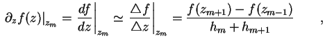 $\displaystyle \left. \partial_z f (z) \right\vert _{z_m} = \left. \frac{df}{dz}...
... z} \right\vert _{z_m} = \frac{ f(z_{m+1}) - f(z_{m-1})}{h_m + h_{m+1}} \qquad,$