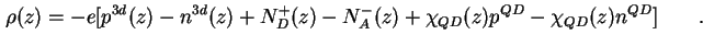 $\displaystyle \rho ( z ) = - e \lbrack p^{3d}(z) - n^{3d}(z) + N^{+}_{D}(z) - N^{-}_{A}(z) + \chi_{QD} ( z ) p^{QD} - \chi_{QD} ( z ) n^{QD} \rbrack \qquad.$