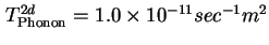 $ T_{\text{Phonon}}^{2d} = 1.0 \times 10^{-11} sec^{-1}m^2$