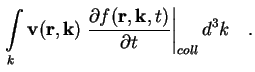 $\displaystyle \int\limits_k \textbf{v}(\textbf{r} , \textbf{k} ) \left. \frac{\...
... f (
\textbf{r}, \textbf{k}, t )}{\partial t} \right\vert _{coll} d^3 k \quad .$